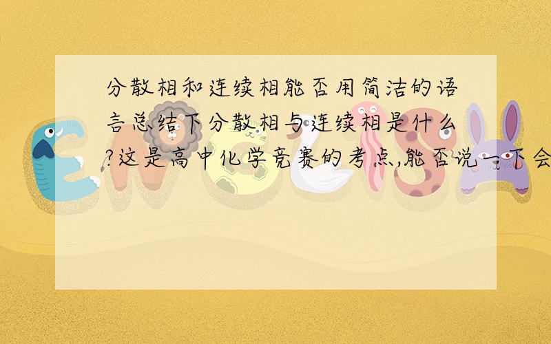 分散相和连续相能否用简洁的语言总结下分散相与连续相是什么?这是高中化学竞赛的考点,能否说一下会怎么考?有题更好.