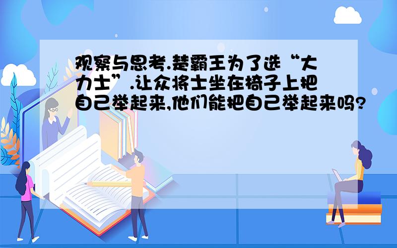 观察与思考.楚霸王为了选“大力士”.让众将士坐在椅子上把自己举起来,他们能把自己举起来吗?