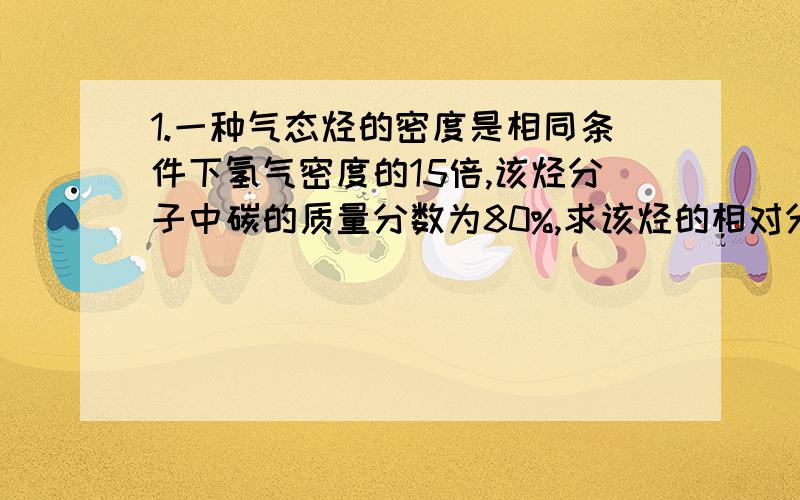 1.一种气态烃的密度是相同条件下氢气密度的15倍,该烃分子中碳的质量分数为80%,求该烃的相对分子质量和分子式.((详细))