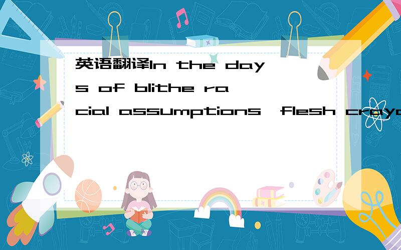 英语翻译In the days of blithe racial assumptions,flesh crayons were the color of white people.“Invisible” makeup and nude pantyhose were colored in the hues of Caucasian skin.The decision by manufacturers to ignore whole segments of humanity