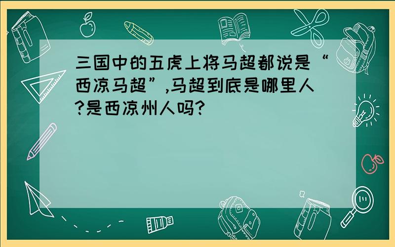 三国中的五虎上将马超都说是“西凉马超”,马超到底是哪里人?是西凉州人吗?