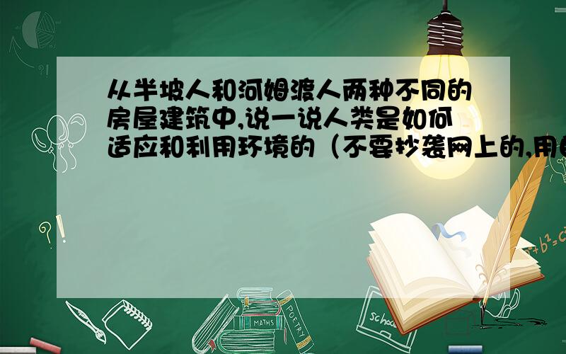 从半坡人和河姆渡人两种不同的房屋建筑中,说一说人类是如何适应和利用环境的（不要抄袭网上的,用自己的理解,要简洁一点）