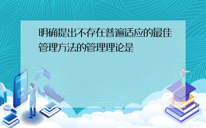 明确提出不存在普遍适应的最佳管理方法的管理理论是