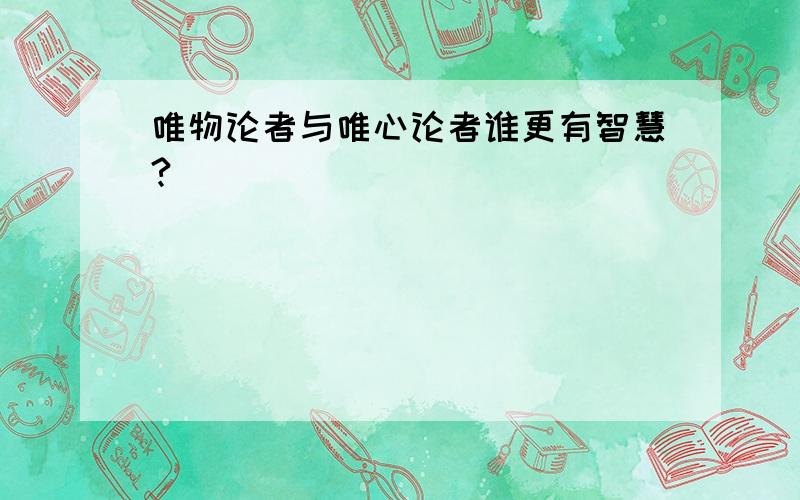 唯物论者与唯心论者谁更有智慧?