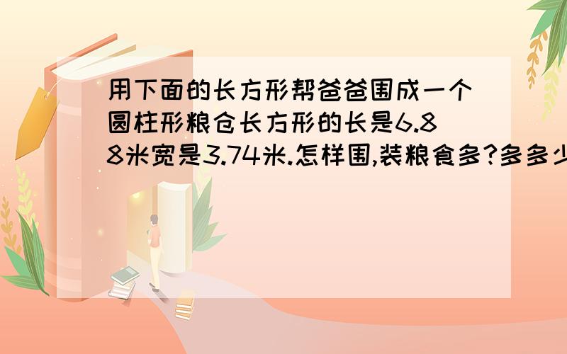 用下面的长方形帮爸爸围成一个圆柱形粮仓长方形的长是6.88米宽是3.74米.怎样围,装粮食多?多多少?