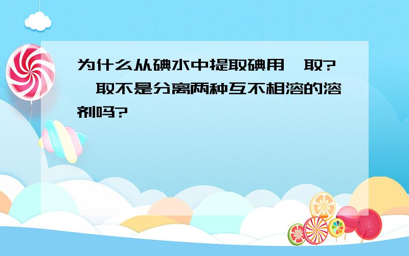 为什么从碘水中提取碘用萃取?萃取不是分离两种互不相溶的溶剂吗?