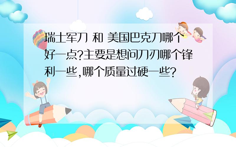 瑞士军刀 和 美国巴克刀哪个好一点?主要是想问刀刃哪个锋利一些,哪个质量过硬一些?