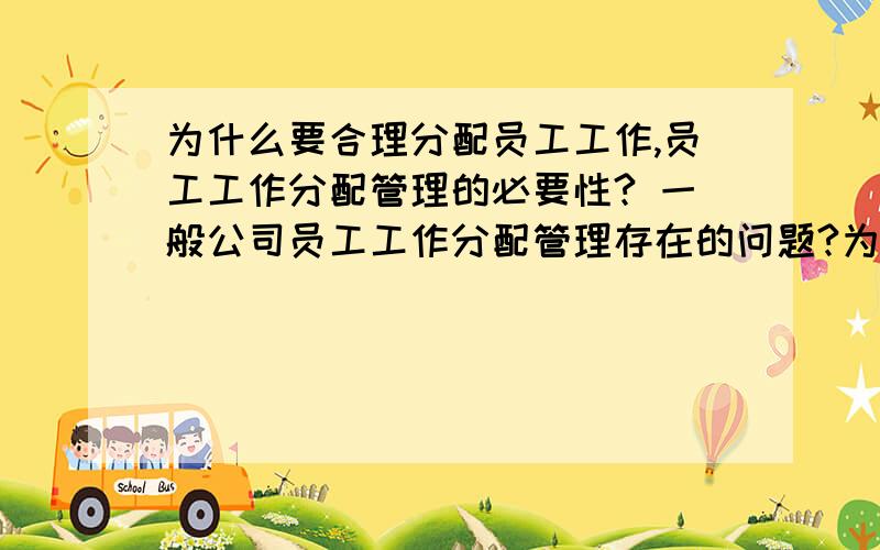 为什么要合理分配员工工作,员工工作分配管理的必要性? 一般公司员工工作分配管理存在的问题?为什么存在这些问题,产生这些问题的原因分析,怎么分析?