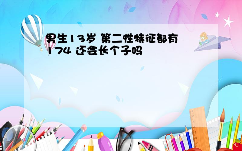 男生13岁 第二性特征都有 174 还会长个子吗