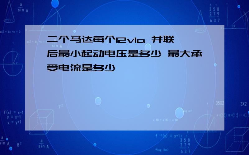 二个马达每个12v1a 并联后最小起动电压是多少 最大承受电流是多少