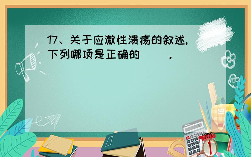 17、关于应激性溃疡的叙述,下列哪项是正确的（ ）.