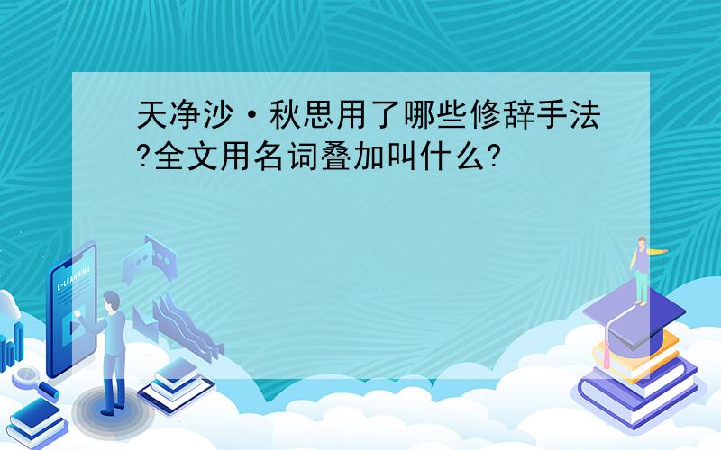 天净沙·秋思用了哪些修辞手法?全文用名词叠加叫什么?