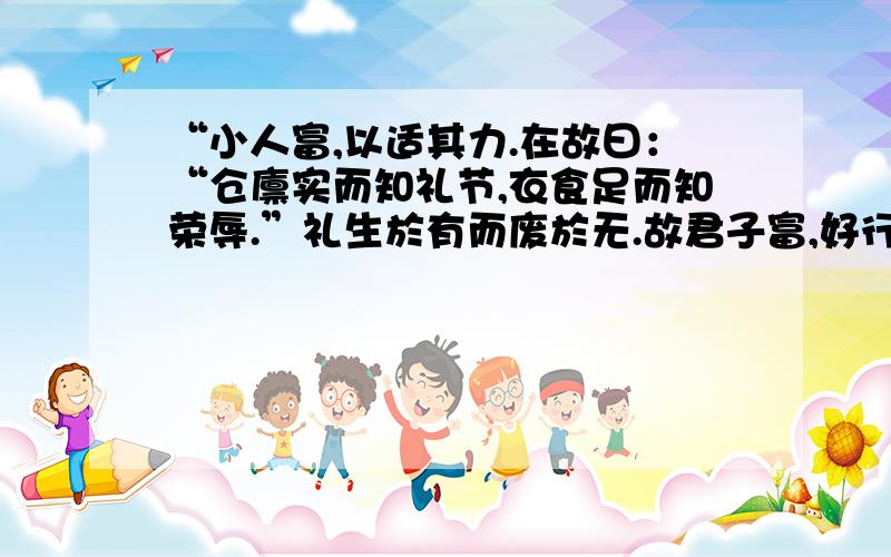 “小人富,以适其力.在故曰：“仓廪实而知礼节,衣食足而知荣辱.”礼生於有而废於无.故君子富,好行其德；小人富,以适其力.中