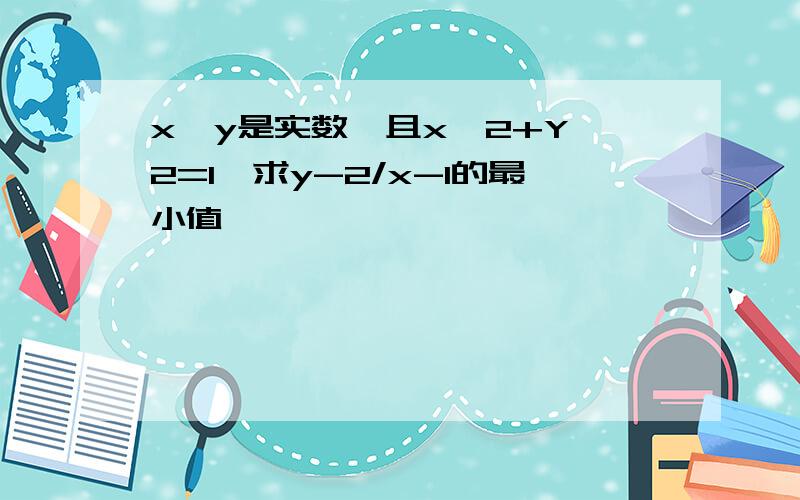 x,y是实数,且x^2+Y^2=1,求y-2/x-1的最小值