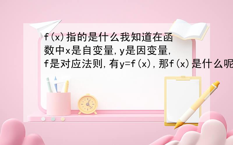 f(x)指的是什么我知道在函数中x是自变量,y是因变量,f是对应法则,有y=f(x),那f(x)是什么呢,是对应法则还是因变量?我就想问是对应法则还是因变量