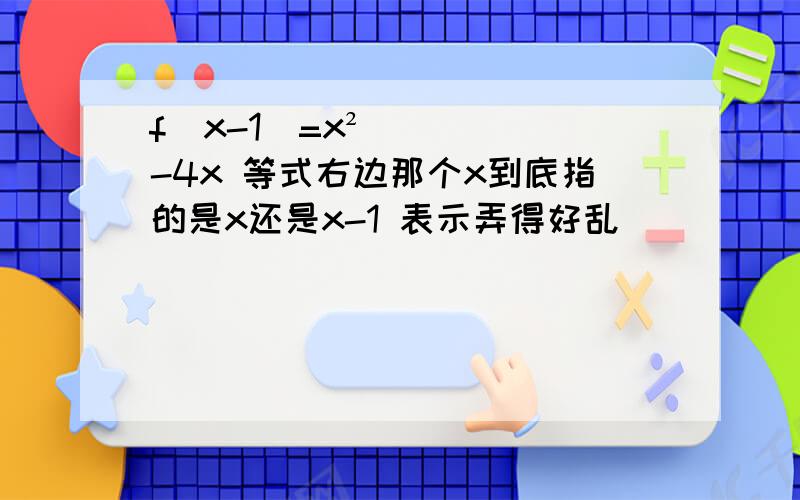 f(x-1)=x²-4x 等式右边那个x到底指的是x还是x-1 表示弄得好乱