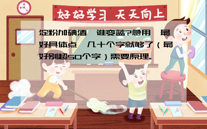 淀粉加碘酒,谁变蓝?急用,最好具体点,几十个字就够了（最好别超50个字）需要原理。