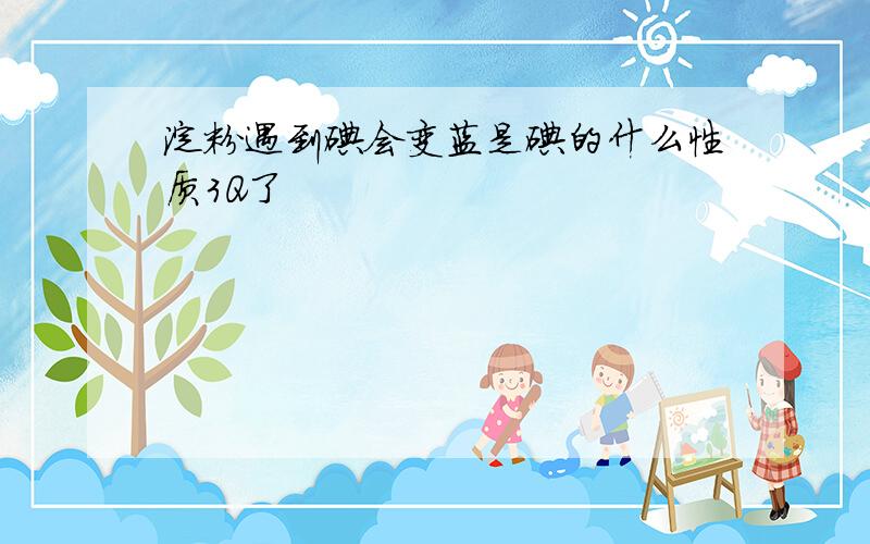 淀粉遇到碘会变蓝是碘的什么性质3Q了