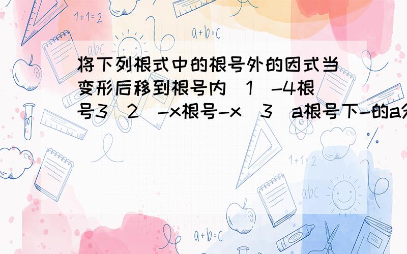 将下列根式中的根号外的因式当变形后移到根号内（1）-4根号3（2）-x根号-x（3）a根号下-的a分之一