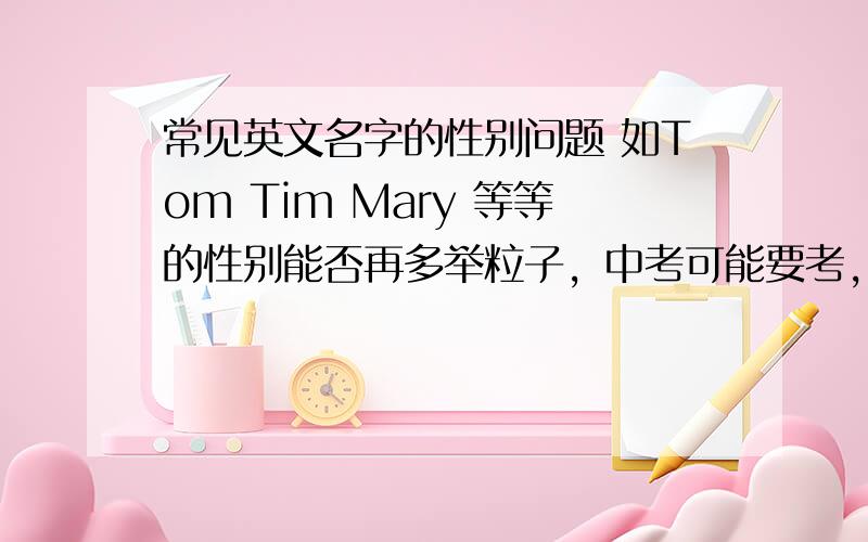 常见英文名字的性别问题 如Tom Tim Mary 等等的性别能否再多举粒子，中考可能要考，