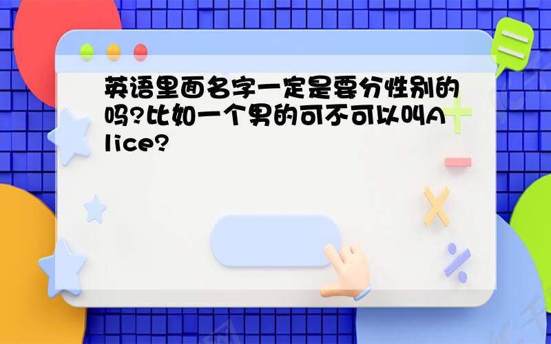 英语里面名字一定是要分性别的吗?比如一个男的可不可以叫Alice?