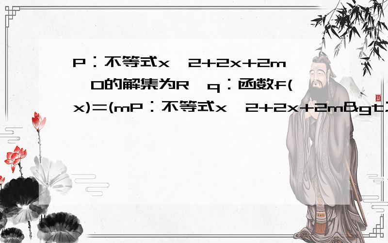 P：不等式x∧2+2x+2m>0的解集为R,q：函数f(x)=(mP：不等式x∧2+2x+2m>0的解集为R,q：函数f(x)=(m-2)x-1在R上单调递增,若p∨q为真且p∧q为假,求m的取值范围