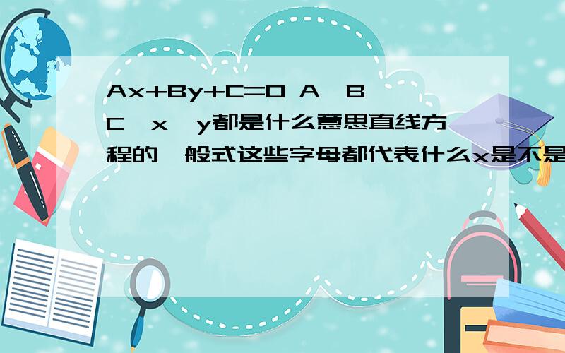 Ax+By+C=0 A、B、C、x、y都是什么意思直线方程的一般式这些字母都代表什么x是不是横坐标y是不是纵坐标