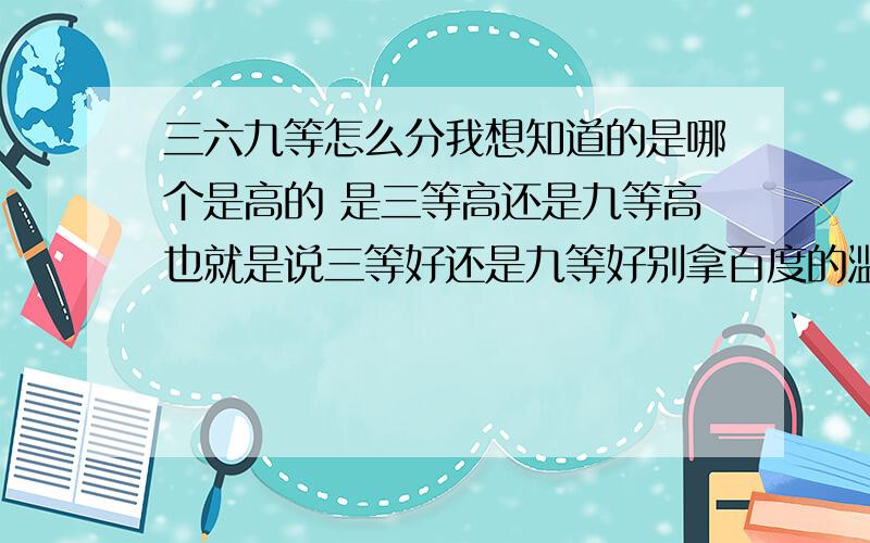 三六九等怎么分我想知道的是哪个是高的 是三等高还是九等高也就是说三等好还是九等好别拿百度的滥竽充数