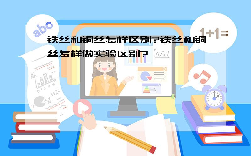 铁丝和铜丝怎样区别?铁丝和铜丝怎样做实验区别?