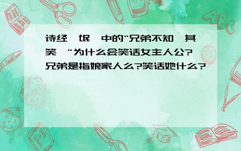 诗经《氓》中的“兄弟不知咥其笑矣”为什么会笑话女主人公?兄弟是指娘家人么?笑话她什么?