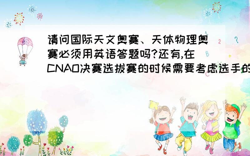 请问国际天文奥赛、天体物理奥赛必须用英语答题吗?还有,在CNAO决赛选拔赛的时候需要考虑选手的英语水平吗?