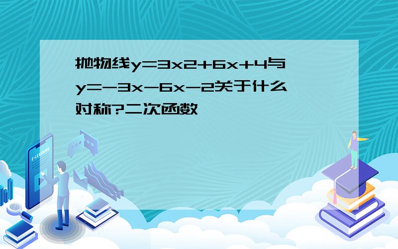 抛物线y=3x2+6x+4与y=-3x-6x-2关于什么对称?二次函数