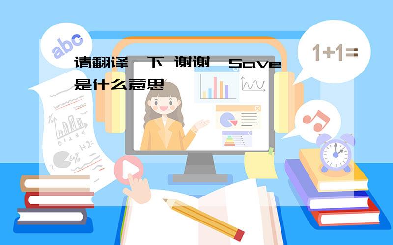 请翻译一下 谢谢  Save是什么意思