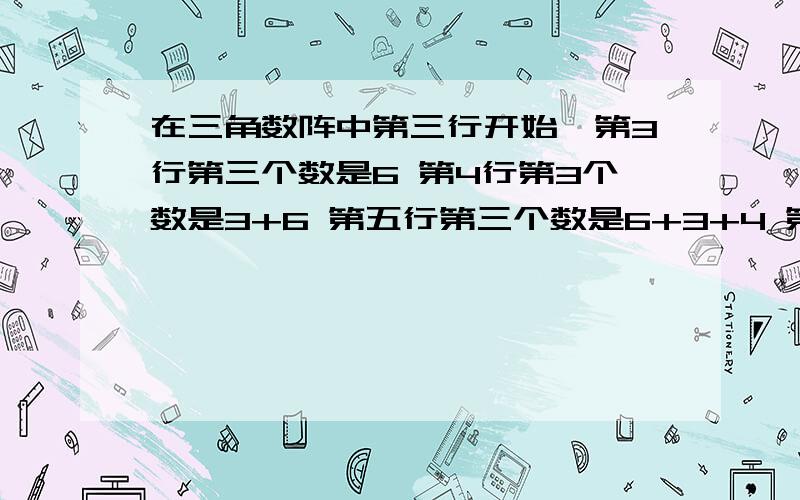 在三角数阵中第三行开始,第3行第三个数是6 第4行第3个数是3+6 第五行第三个数是6+3+4 第N行第3个数是请求快速解答