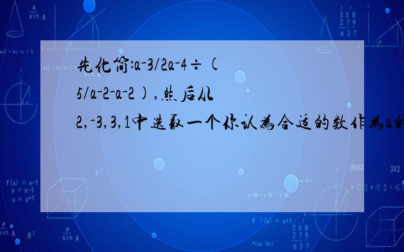 先化简:a-3/2a-4÷(5/a-2-a-2),然后从2,-3,3,1中选取一个你认为合适的数作为a的值代人求值