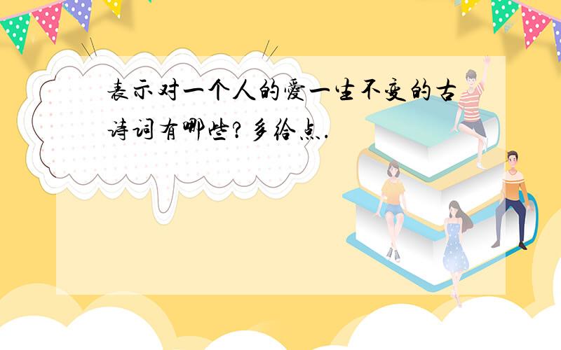 表示对一个人的爱一生不变的古诗词有哪些?多给点.