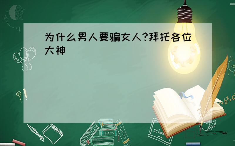 为什么男人要骗女人?拜托各位大神