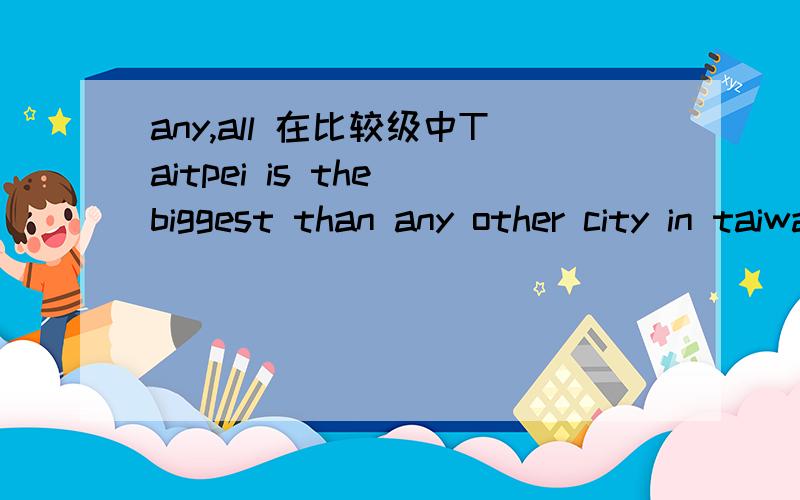 any,all 在比较级中Taitpei is the biggest than any other city in taiwanTaitpei is the biggest than all the other citys in taiwan这两个句子我有,两个 疑问,一个是为什么第一句city不需要加s,第二个问什么 第二句other之