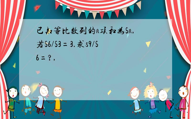 已知等比数列的n项和为Sn,若S6/S3=3.求s9/S6=?,