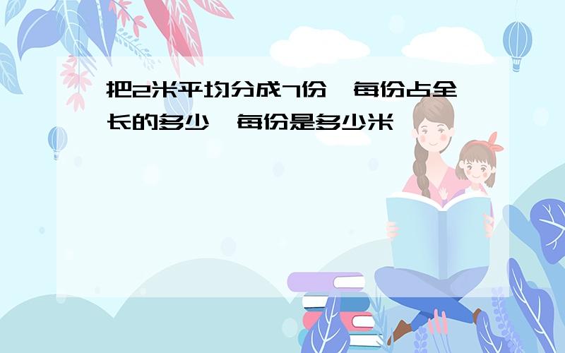 把2米平均分成7份,每份占全长的多少,每份是多少米