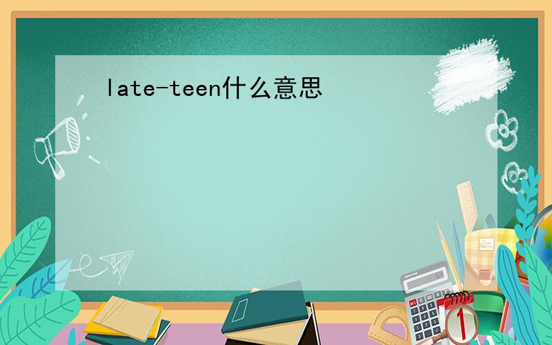 late-teen什么意思