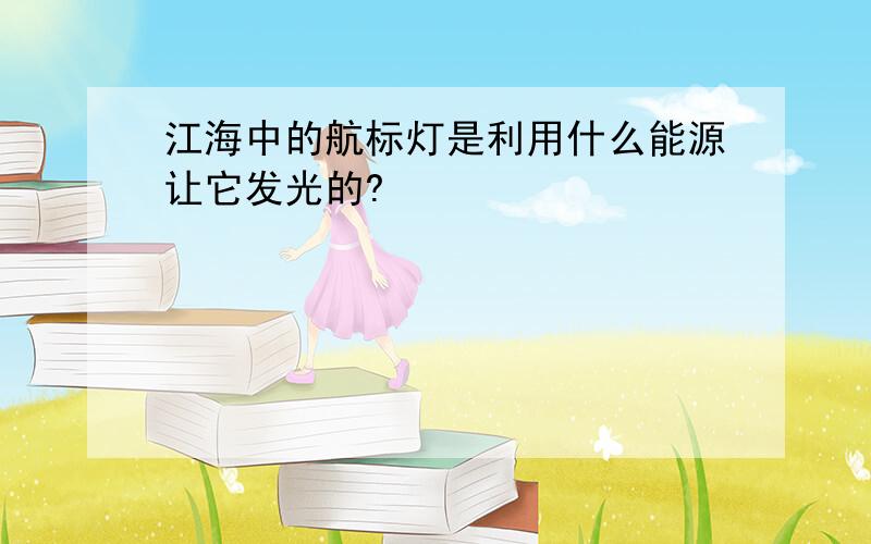 江海中的航标灯是利用什么能源让它发光的?