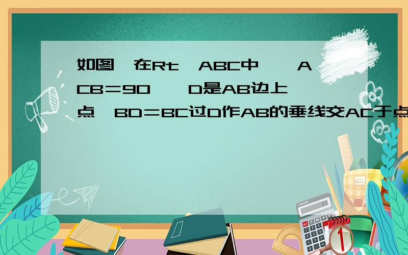 如图,在Rt△ABC中,∠ACB＝90°,D是AB边上一点,BD＝BC过D作AB的垂线交AC于点E,CD交BE于点F．求证：BE垂直平分CD．望认真解答,/>