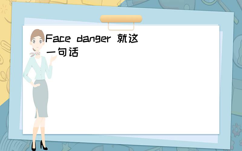 Face danger 就这一句话