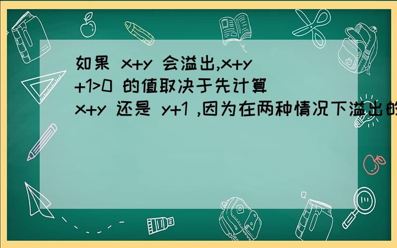 如果 x+y 会溢出,x+y+1>0 的值取决于先计算 x+y 还是 y+1 ,因为在两种情况下溢出的地点不同.C语言中求值顺序对结果的影响.