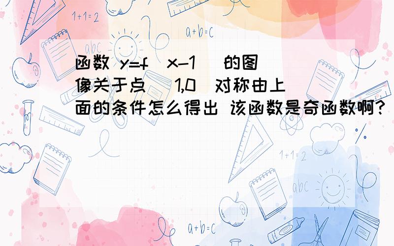 函数 y=f(x-1) 的图像关于点 （1,0）对称由上面的条件怎么得出 该函数是奇函数啊?