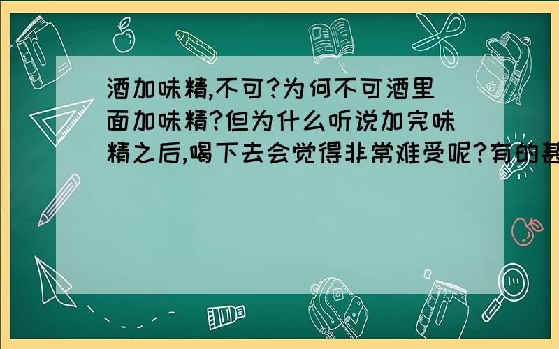 酒加味精,不可?为何不可酒里面加味精?但为什么听说加完味精之后,喝下去会觉得非常难受呢?有的甚至还没有咽下去就会引起呕吐?