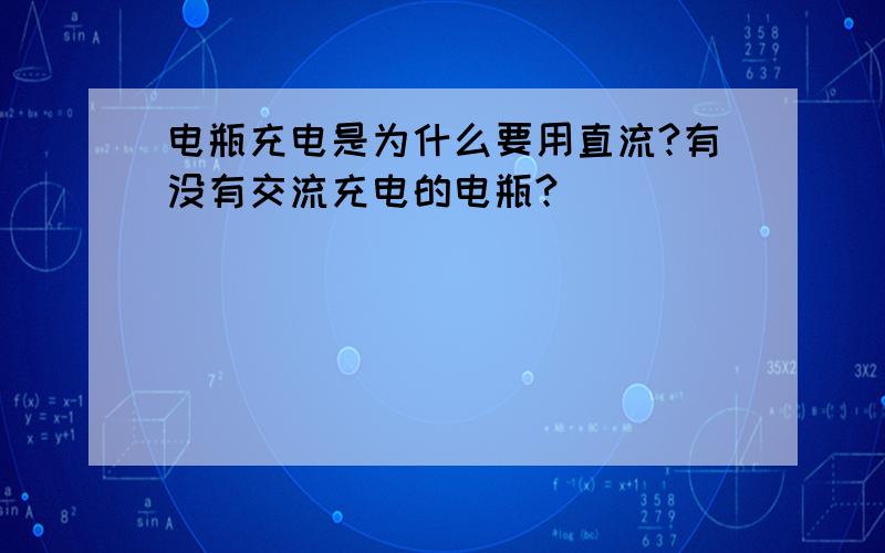 电瓶充电是为什么要用直流?有没有交流充电的电瓶?