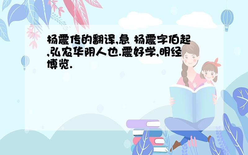 杨震传的翻译,急 杨震字伯起,弘农华阴人也.震好学,明经博览.