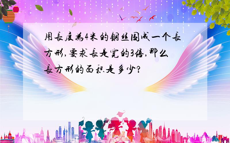 用长度为4米的钢丝围成一个长方形,要求长是宽的3倍,那么长方形的面积是多少?